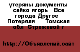 утеряны документы сайко игорь - Все города Другое » Потеряли   . Томская обл.,Стрежевой г.